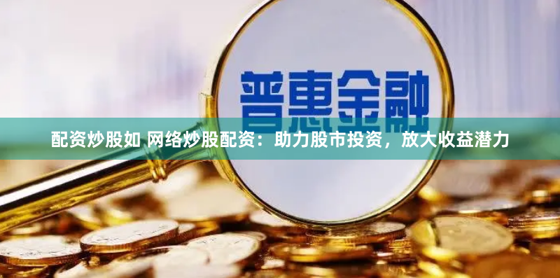 配资炒股如 网络炒股配资：助力股市投资，放大收益潜力