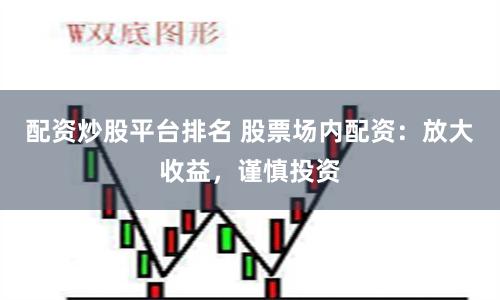 配资炒股平台排名 股票场内配资：放大收益，谨慎投资