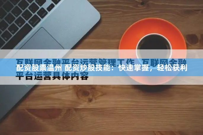 配资股票温州 配资炒股技能：快速掌握，轻松获利