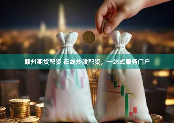 赣州期货配资 在线炒股配资，一站式服务门户