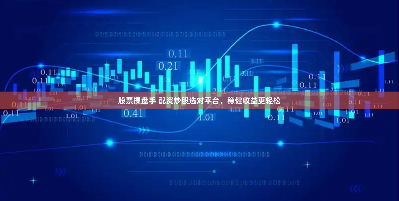 股票操盘手 配资炒股选对平台，稳健收益更轻松