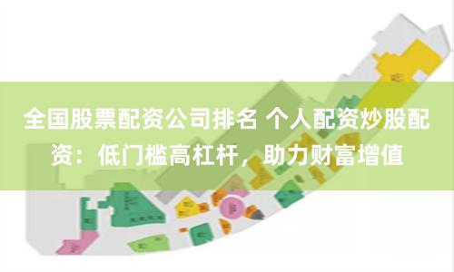 全国股票配资公司排名 个人配资炒股配资：低门槛高杠杆，助力财富增值