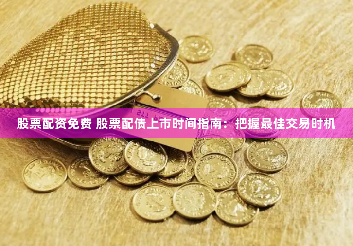 股票配资免费 股票配债上市时间指南：把握最佳交易时机