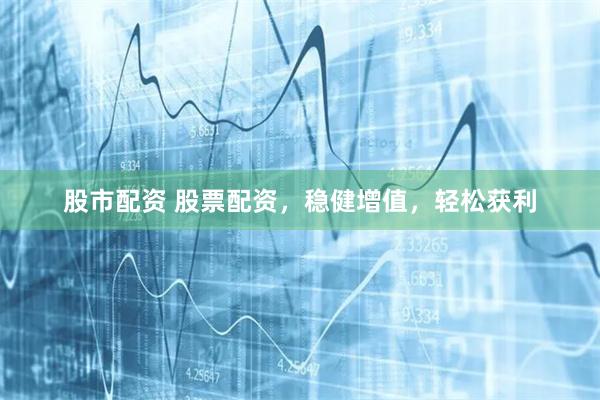 股市配资 股票配资，稳健增值，轻松获利