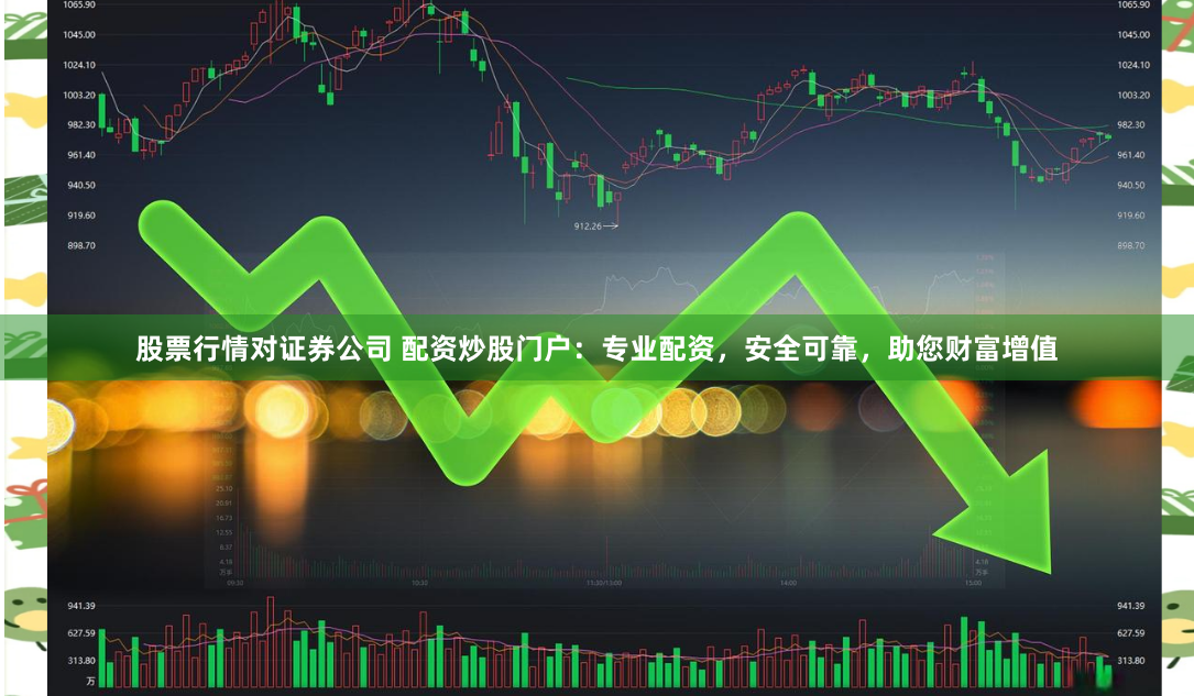 股票行情对证券公司 配资炒股门户：专业配资，安全可靠，助您财富增值