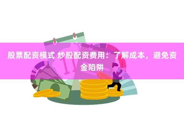 股票配资模式 炒股配资费用：了解成本，避免资金陷阱