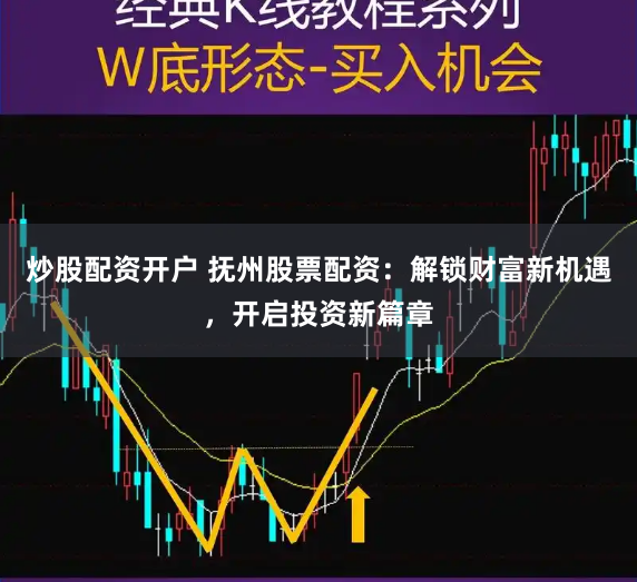 炒股配资开户 抚州股票配资：解锁财富新机遇，开启投资新篇章