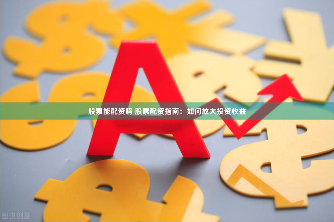 股票能配资吗 股票配资指南：如何放大投资收益