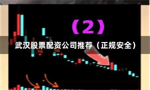 武汉股票配资公司推荐（正规安全）