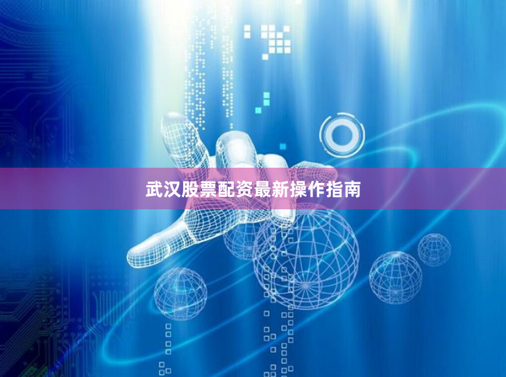 武汉股票配资最新操作指南