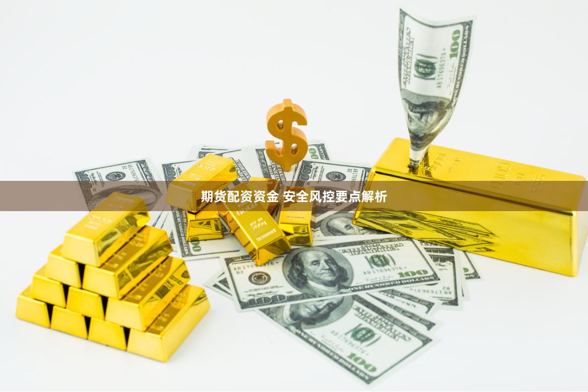 期货配资资金 安全风控要点解析