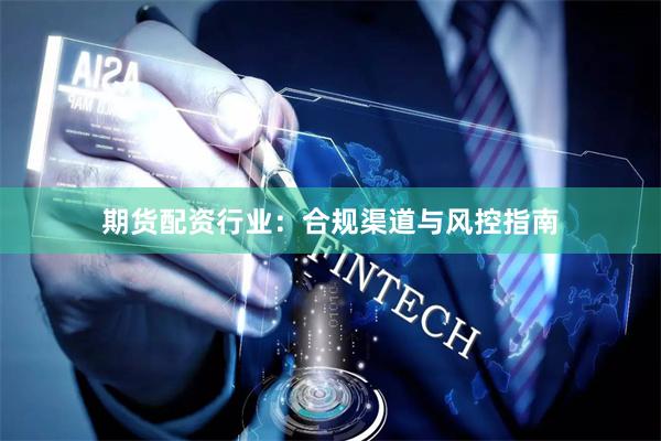 期货配资行业：合规渠道与风控指南