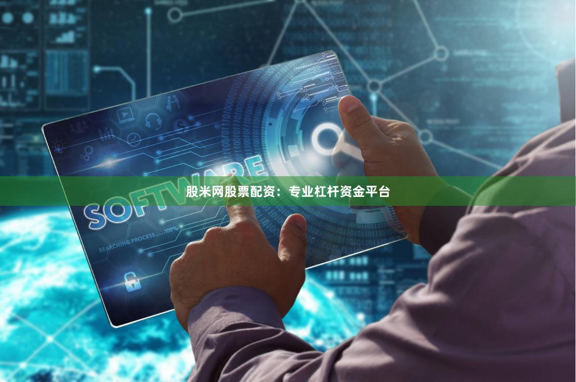 股米网股票配资：专业杠杆资金平台