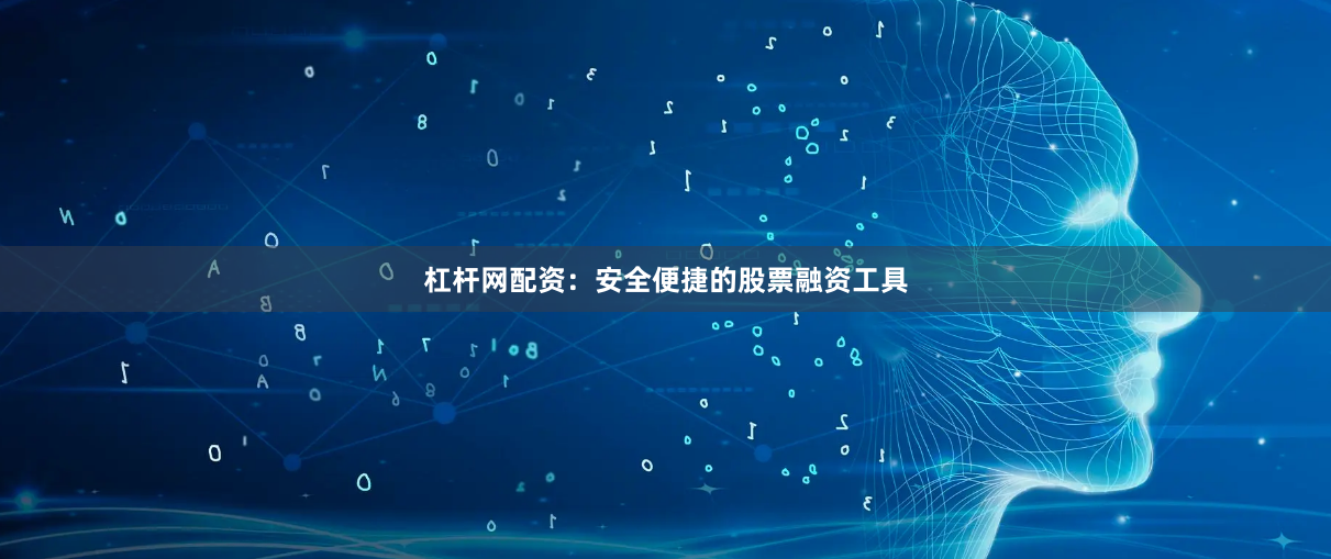 杠杆网配资：安全便捷的股票融资工具