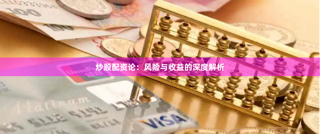 炒股配资论：风险与收益的深度解析