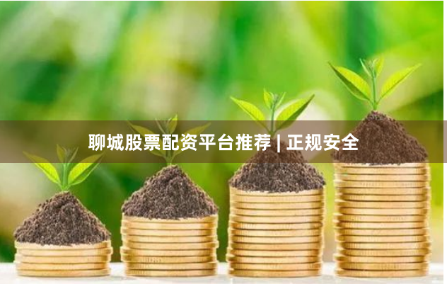 聊城股票配资平台推荐 | 正规安全