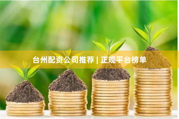 台州配资公司推荐 | 正规平台榜单