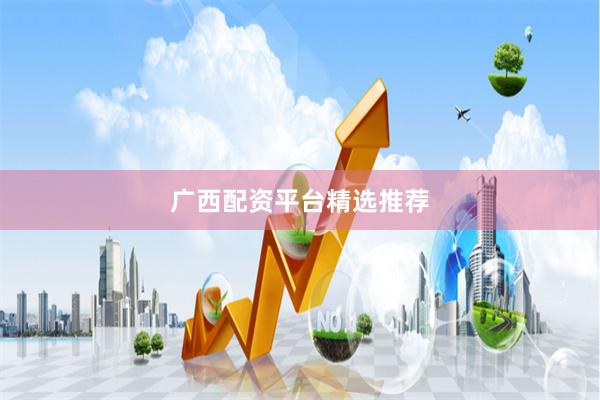 广西配资平台精选推荐