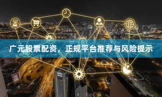 广元股票配资，正规平台推荐与风险提示