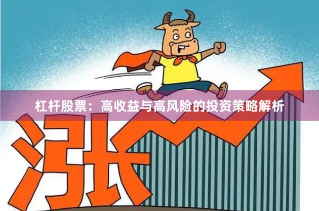 杠杆股票：高收益与高风险的投资策略解析