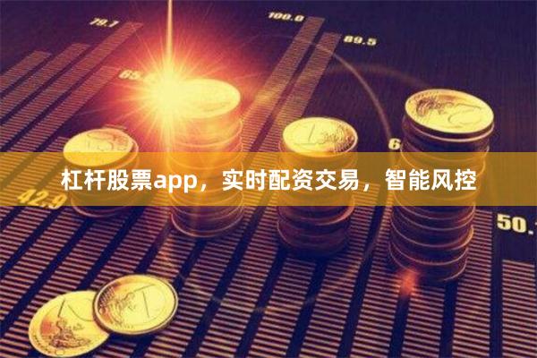 杠杆股票app，实时配资交易，智能风控