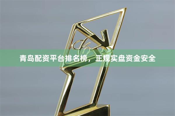 青岛配资平台排名榜，正规实盘资金安全