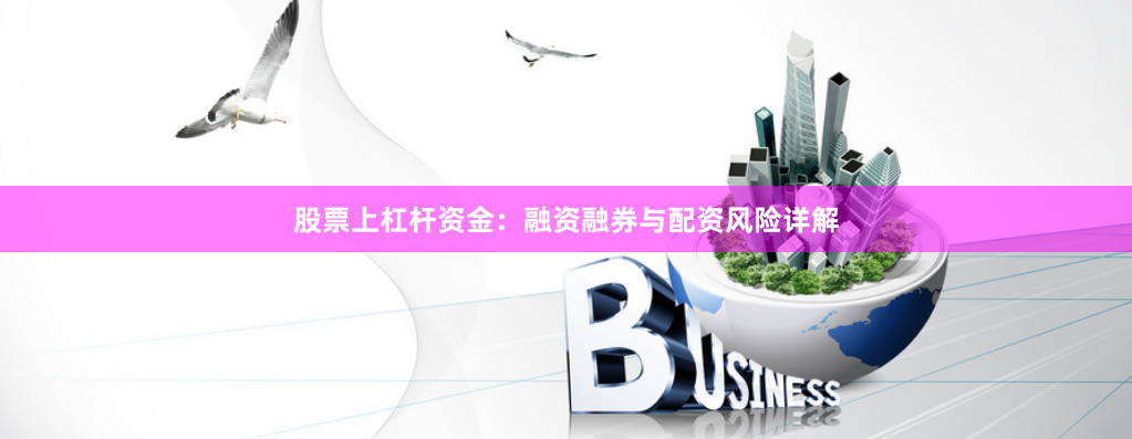 股票上杠杆资金：融资融券与配资风险详解