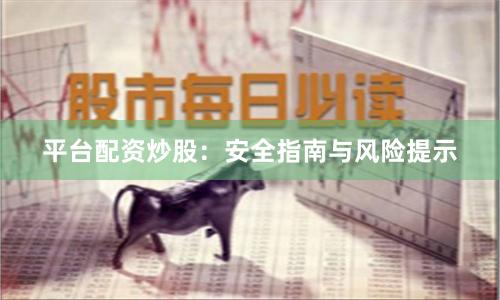 平台配资炒股：安全指南与风险提示
